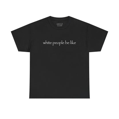 White People Be Like tee