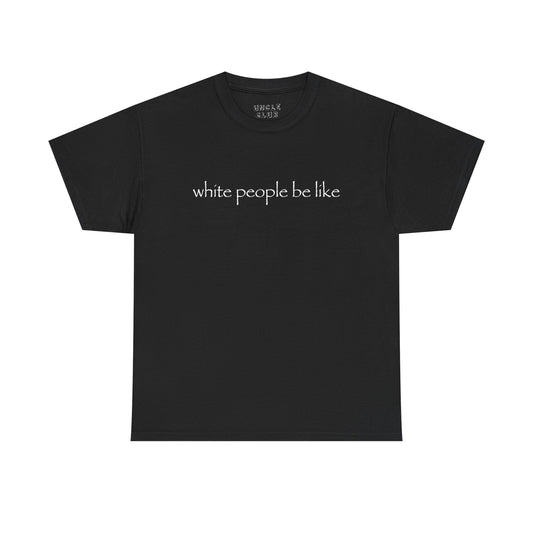 White People Be Like tee
